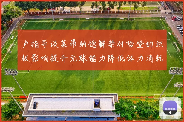 卢指导谈莱昂纳德解禁对哈登的积极影响提升无球能力降低体力消耗