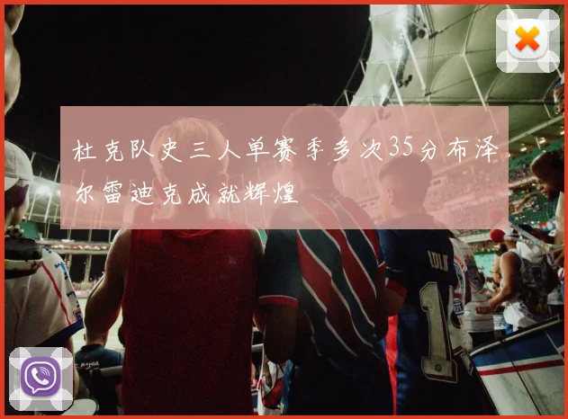 杜克队史三人单赛季多次35分布泽尔雷迪克成就辉煌