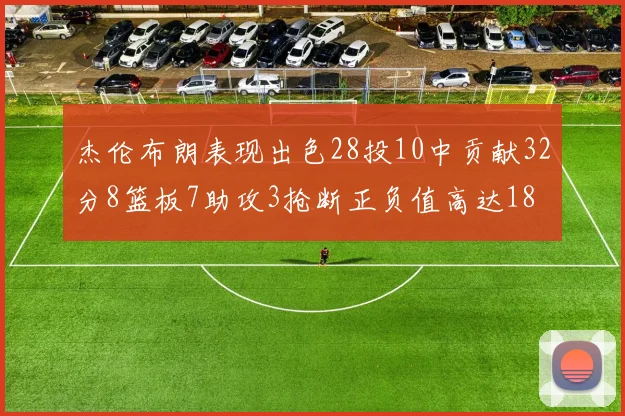 杰伦布朗表现出色28投10中贡献32分8篮板7助攻3抢断正负值高达18