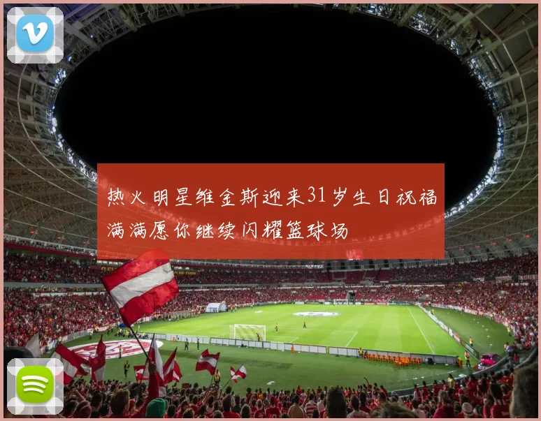 热火明星维金斯迎来31岁生日祝福满满愿你继续闪耀篮球场