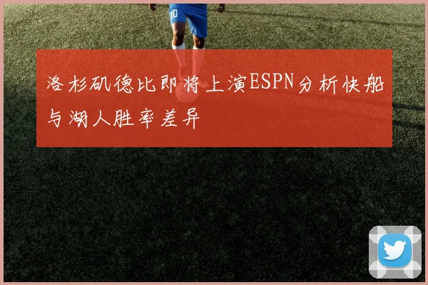 洛杉矶德比即将上演ESPN分析快船与湖人胜率差异