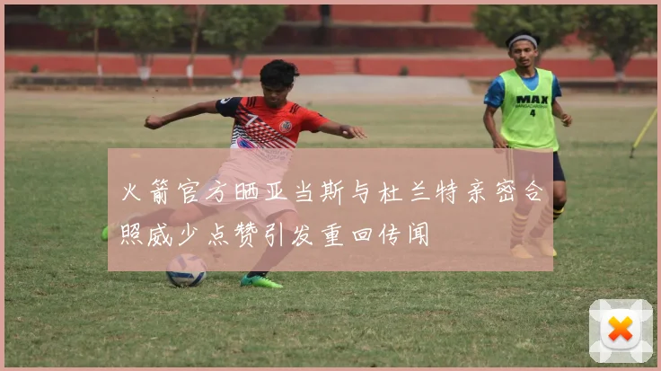 火箭官方晒亚当斯与杜兰特亲密合照威少点赞引发重回传闻