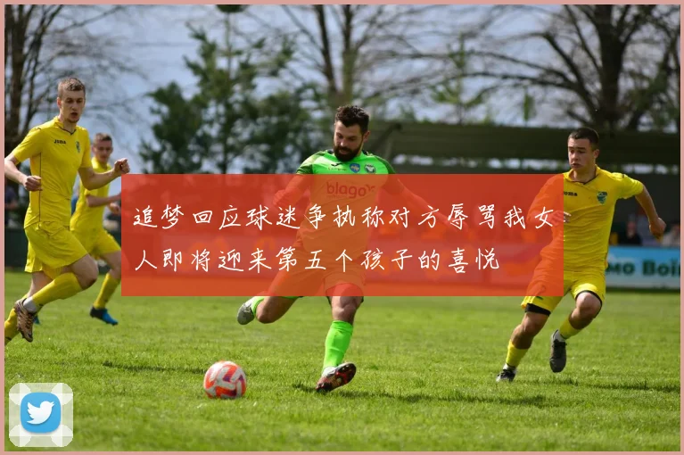 追梦回应球迷争执称对方辱骂我女人即将迎来第五个孩子的喜悦