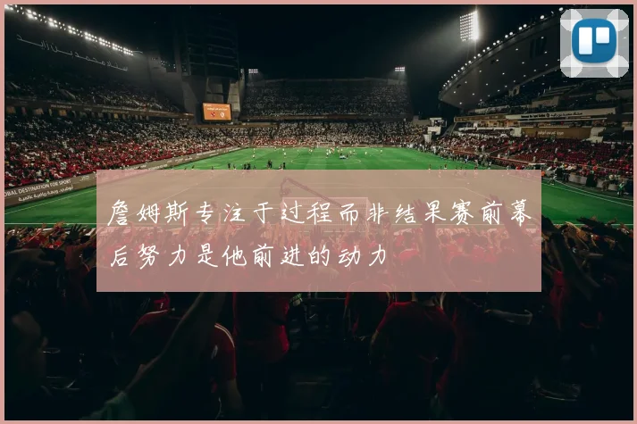 詹姆斯专注于过程而非结果赛前幕后努力是他前进的动力