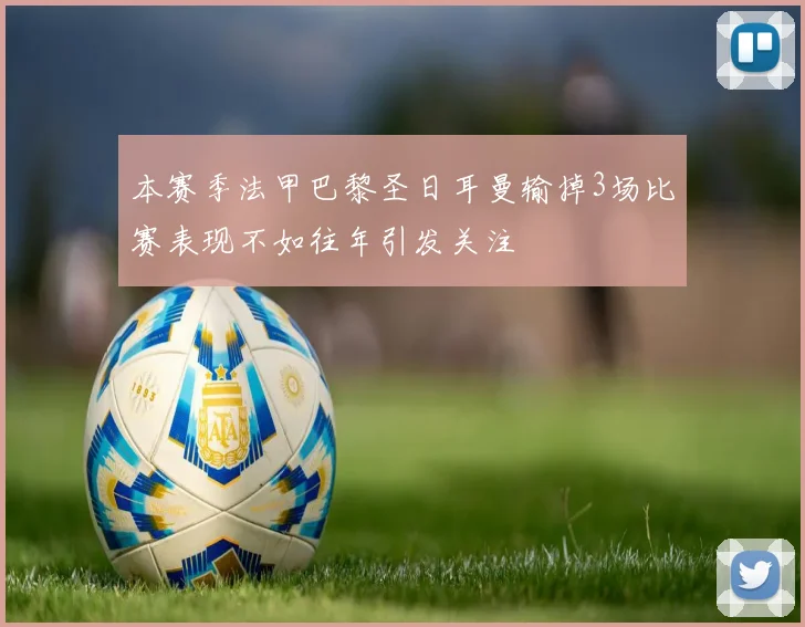 本赛季法甲巴黎圣日耳曼输掉3场比赛表现不如往年引发关注