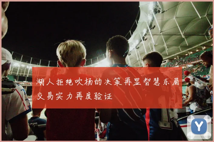 湖人拒绝吹杨的决策再显智慧东眉交易实力再度验证