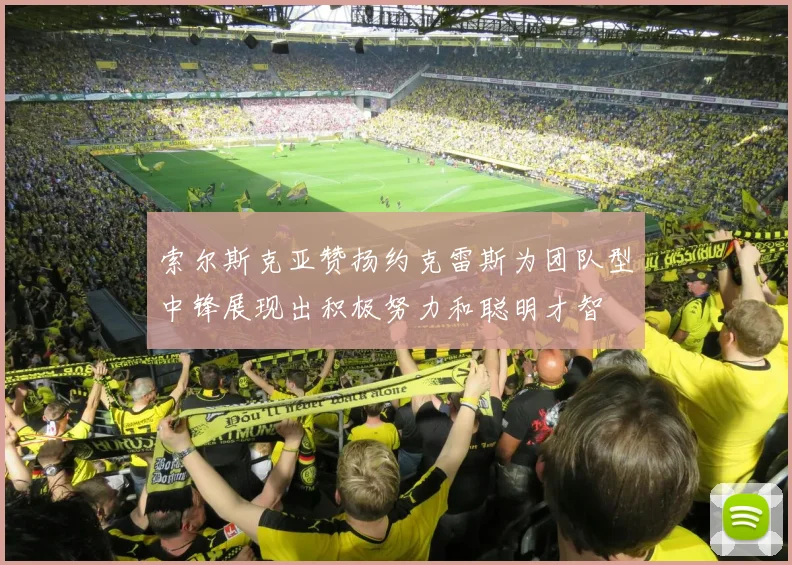 索尔斯克亚赞扬约克雷斯为团队型中锋展现出积极努力和聪明才智