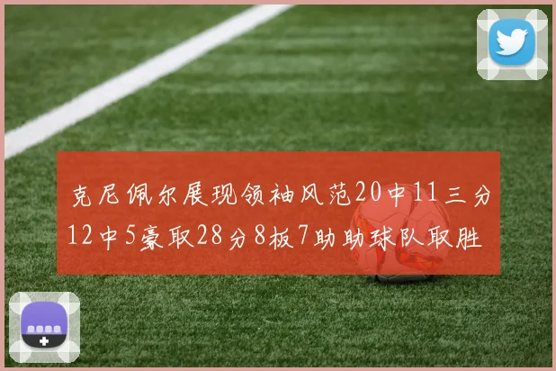 克尼佩尔展现领袖风范20中11三分12中5豪取28分8板7助助球队取胜