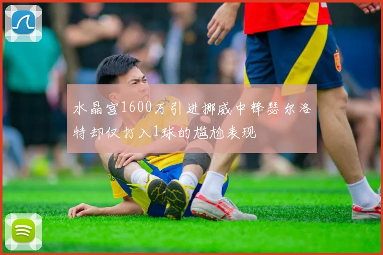 水晶宫1600万引进挪威中锋瑟尔洛特却仅打入1球的尴尬表现