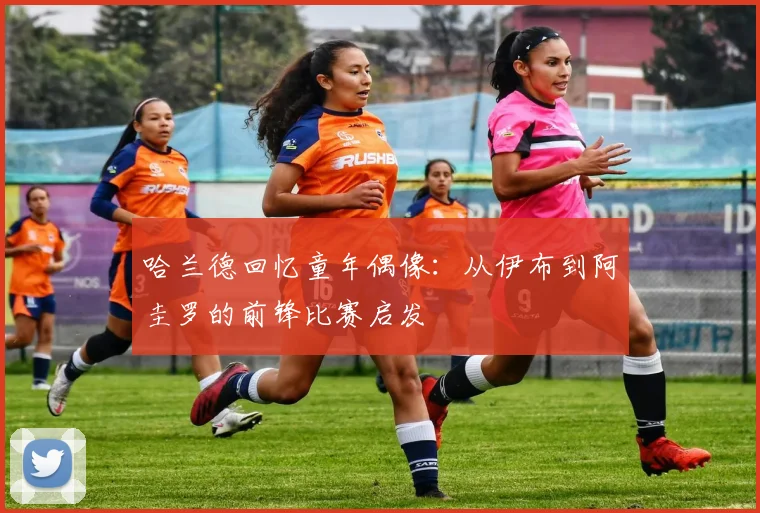 哈兰德回忆童年偶像：从伊布到阿圭罗的前锋比赛启发
