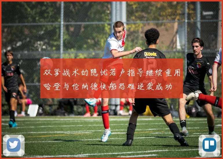 双爹战术的隐忧若卢指导继续重用哈登与伦纳德快船恐难逆袭成功